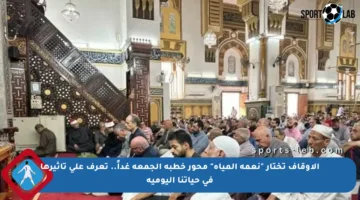 الأوقاف تختار “نعمة المياه” محور خطبة الجمعة غداً.. تعرف على تأثيرها في حياتنا اليومية